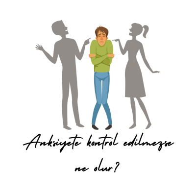 Anksiyete kontrol edilmezse ne olur?